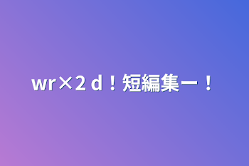 「wr×2 d！短編集ー！」のメインビジュアル