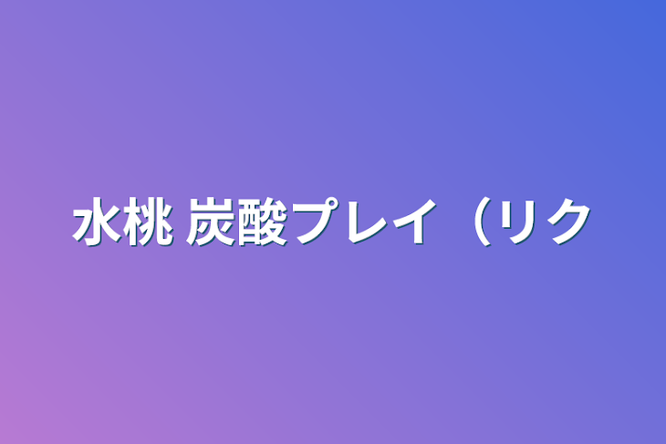 「水桃 炭酸プレイ（リク」のメインビジュアル