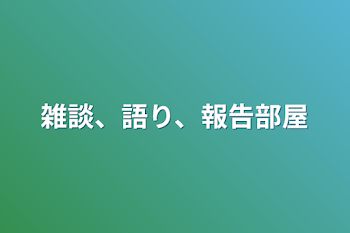 雑談、語り、報告部屋