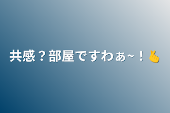 共感？部屋ですわぁ~！🫰