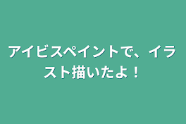 アイビスペイントで、イラスト描いたよ！