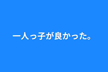 一人っ子が良かった。