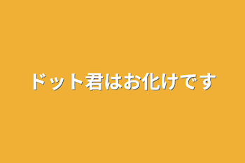 ドット君はお化けです