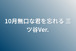 10月無口な君を忘れる 三ツ谷Ver.