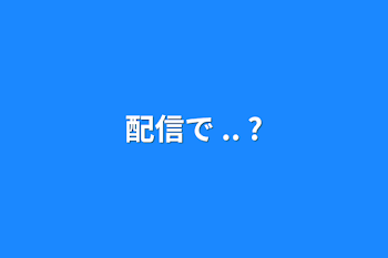 配信で .. ?