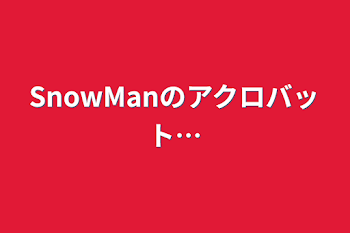 SnowManのアクロバット…