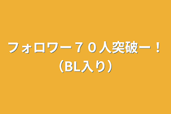 フォロワー７０人突破ー！（BL入り）