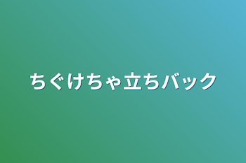 ちぐけちゃ立ちバック