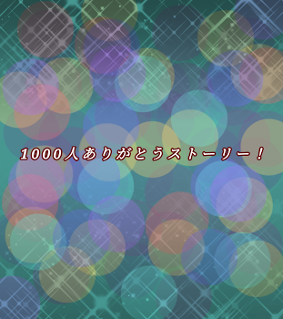 1000人ありがとうストーリー！【完結】