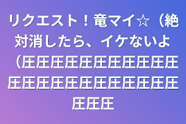 リクエスト！竜マイ☆（絶対消したら、イケないよ（圧圧圧圧圧圧圧圧圧圧圧圧圧圧圧圧圧圧圧圧圧圧圧圧圧圧