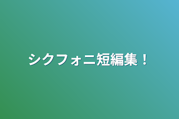 シクフォニ短編集！（ほのぼのもRもあるよ☆）