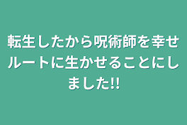 転生したから呪術師を幸せルートに生かせることにしました!!