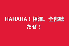 HAHAHA！相澤、全部嘘だぜ！