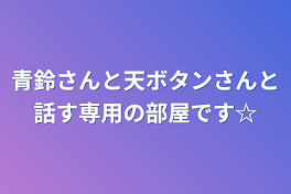 青鈴さんと天ボタンさんと話す専用の部屋です☆