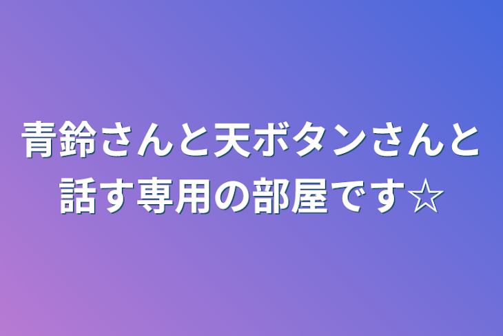 「青鈴さんと天ボタンさんと話す専用の部屋です☆」のメインビジュアル