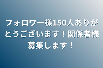 フォロワー様150人ありがとうございます！関係者様募集します！