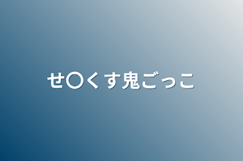 せ〇くす鬼ごっこ