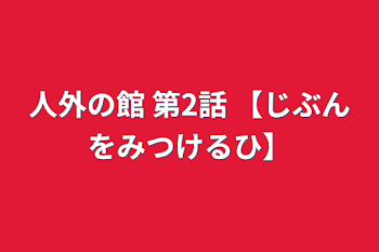 人外の館 第2話 【じぶんをみつけるひ】