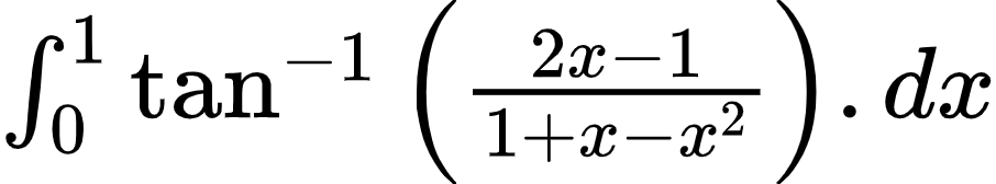 {"id":"4-0-0-0-1-1-2-1-1-0-1-2-1-1-1-1-1-1-1-1-1-1-1-1-1-1-2-1-1-1-1-1-0-1-0-2-2-2-2-2-1","font":{"size":10,"color":"#000000","family":"Arial"},"code":"$\\int_{0}^{1}\\tan^{-1}\\left(\\frac{2x-1}{1+x-x^{2}}\\right).dx$","type":"$","ts":1603106470490,"cs":"hQej3OkNK7FycjynuHc9jA==","size":{"width":150,"height":28}}