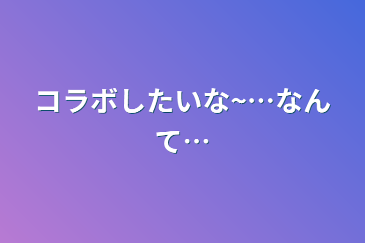 「コラボしたいな~…なんて…」のメインビジュアル