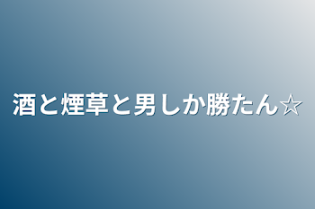 「酒と煙草と男しか勝たん☆」のメインビジュアル