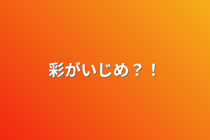 「彩がいじめ？！」のメインビジュアル