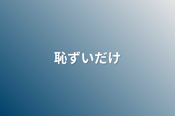 恥ずいだけ