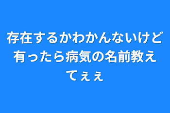 存在するかわかんないけど有ったら病気の名前教えてぇぇ