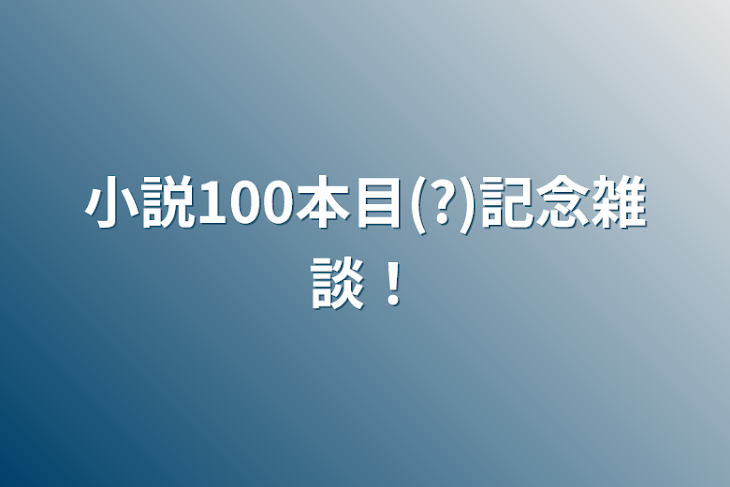 「小説100本目(?)記念雑談！」のメインビジュアル