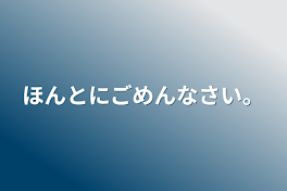 ほんとにごめんなさい。