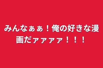 みんなぁぁ！俺の好きな漫画だァァァァ！！！