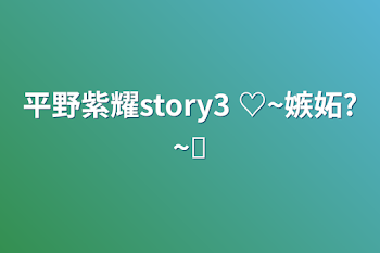 平野紫耀story3   ♡~嫉妬?~♚