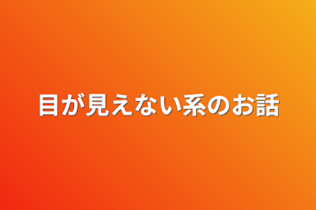 目が見えない系のお話