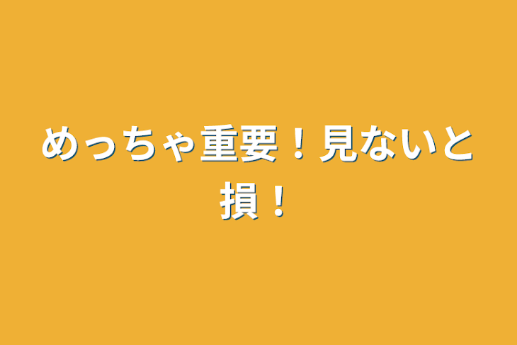 「めっちゃ重要！見ないと損！」のメインビジュアル