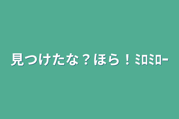 「見つけたな？ほら！ﾐﾛﾐﾛｰ」のメインビジュアル