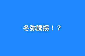 「冬弥誘拐！？」のメインビジュアル