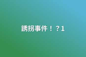 誘拐事件！？1