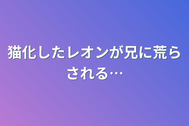 「猫化したレオンが兄に荒らされる…」のメインビジュアル