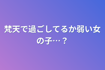 梵天で過ごしてるか弱い女の子…？