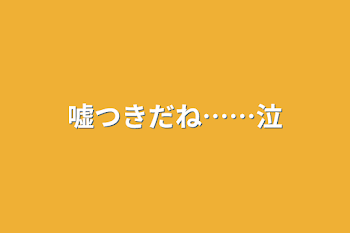 嘘つきだね……泣