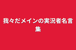 我々だメインの実況者名言集