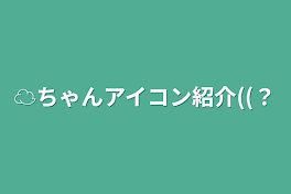 ☁ちゃんアイコン紹介((？