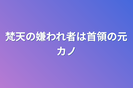 梵天の嫌われ者は首領の元カノ