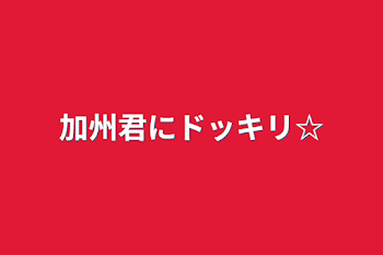 加州君にドッキリ☆