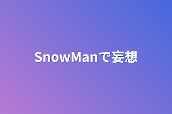 SnowManで妄想