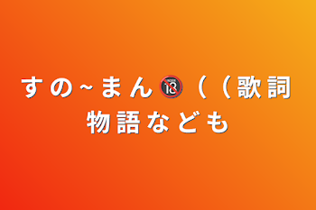 す の ~ ま ん 🔞（（ 歌 詞 物 語 な ど も