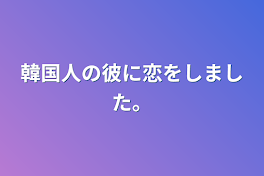 韓国人の彼に恋をしました。