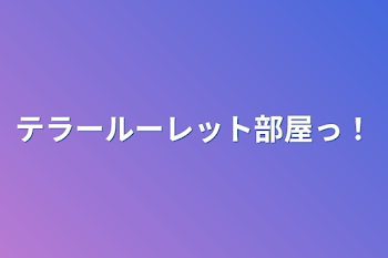 テラールーレット部屋っ！