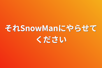 それSnowManにやらせてください