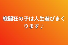 戦闘狂の子は人生遊びまくります♪